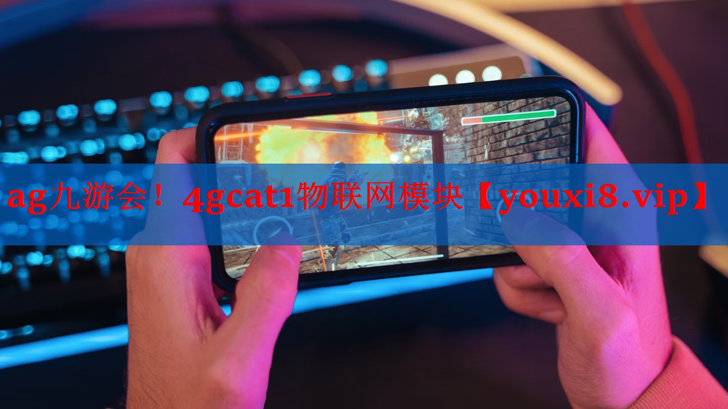 ag九游会！4gcat1物联网模块