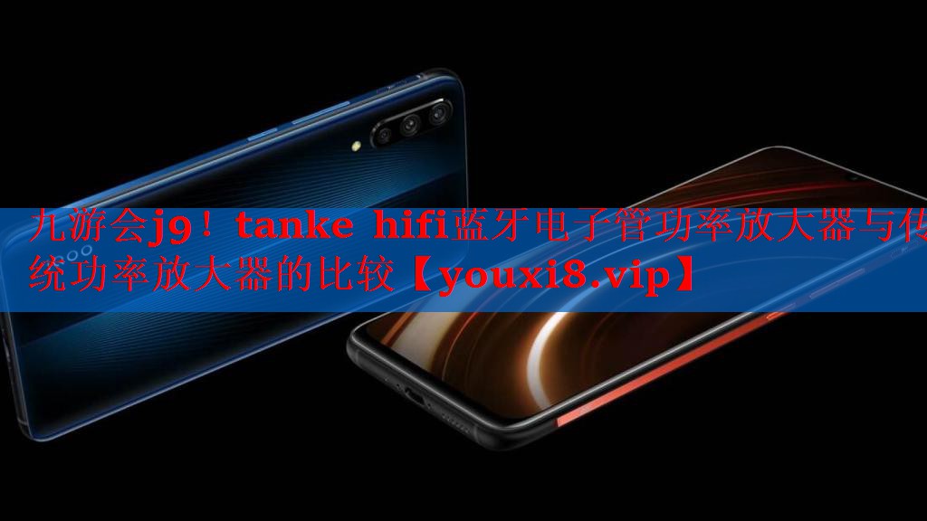 九游会j9！tanke hifi蓝牙电子管功率放大器与传统功率放大器的比较