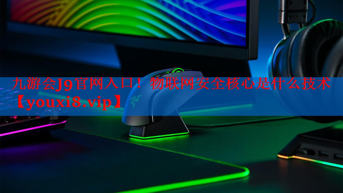 九游会J9官网入口！物联网安全核心是什么技术