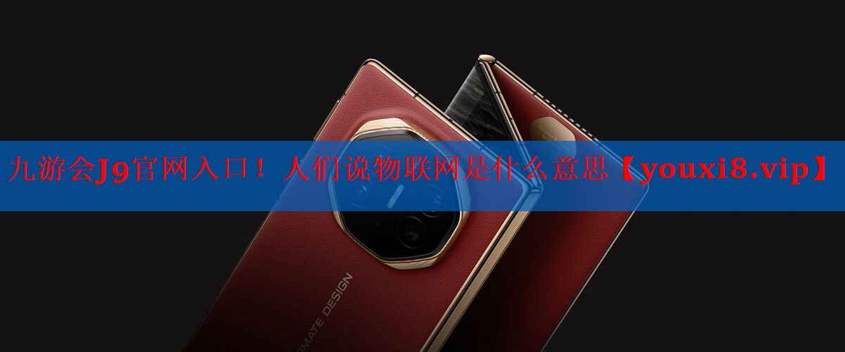 九游会J9官网入口！人们说物联网是什么意思