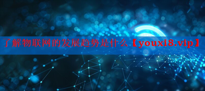 了解物联网的发展趋势是什么