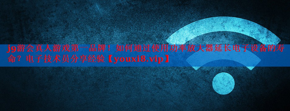 如何通过使用功率放大器延长电子设备的寿命？电子技术员分享经验