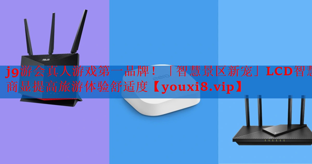 「智慧景区新宠」LCD智慧商显提高旅游体验舒适度 「智慧景区新宠」LCD智慧商显提高旅游体验舒适度