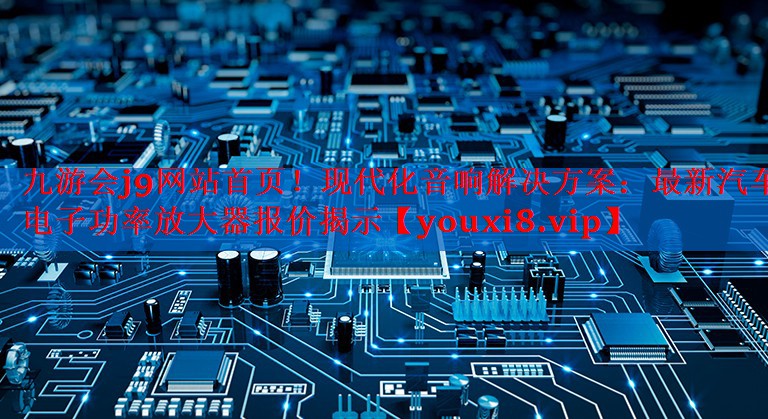 现代化音响解决方案：最新汽车电子功率放大器报价揭示