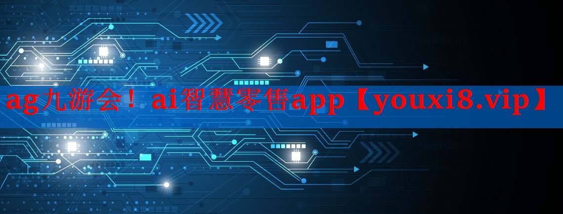 ag九游会！ai智慧零售app