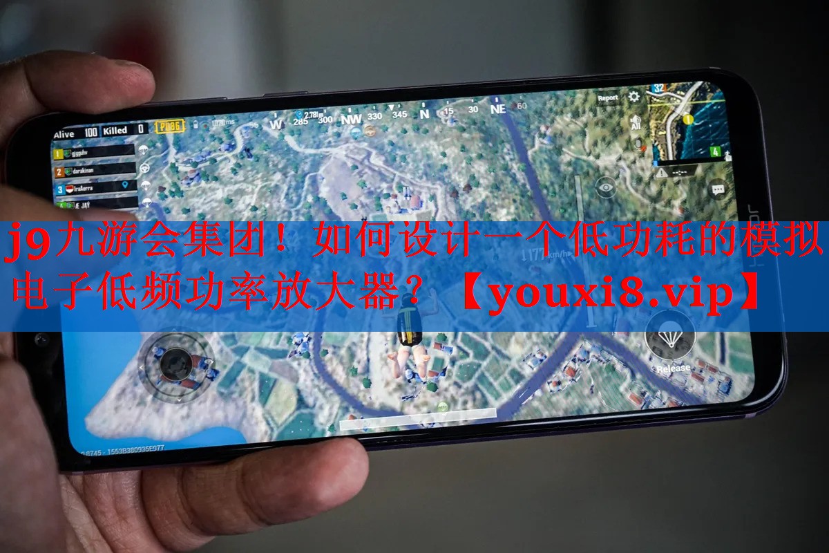 <strong>j9九游会集团！如何设计一个低功耗的模拟电子低频功率放大器？</strong>