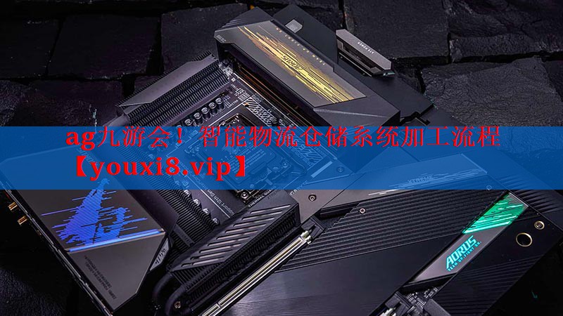 ag九游会！智能物流仓储系统加工流程